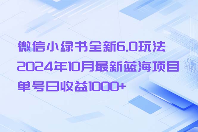 微信小绿书全新6.0玩法，2024年10月最新蓝海项目，单号日收益1000+-路子网