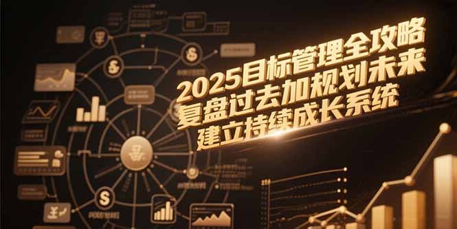 2025目标管理全攻略，复盘过去加规划未来，建立持续成长系统-路子网
