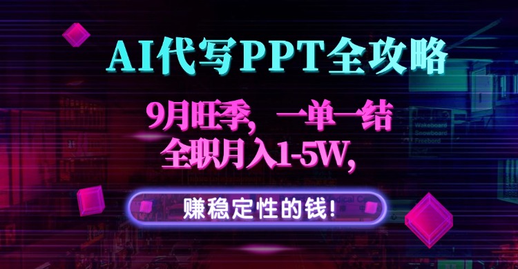 AI代写PPT全攻略，9月旺季，一单一结，全职月入1-5W，赚稳定性的钱！-路子网