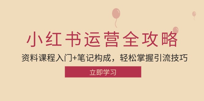 小红书运营引流全攻略：资料课程入门+笔记构成，轻松掌握引流技巧-路子网