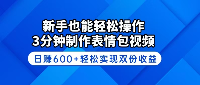 新手也能轻松操作！3分钟制作表情包视频，日赚600+轻松实现双份收益-路子网
