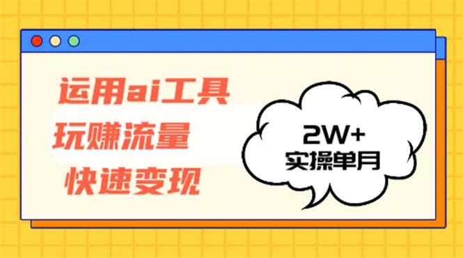 运用AI工具玩赚流量快速变现 实操单月2w+-路子网