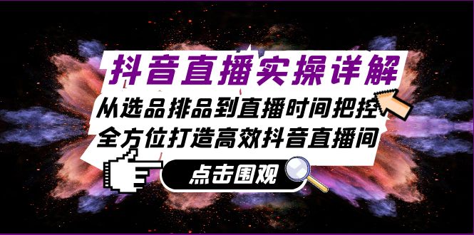 抖音直播实操详解：从选品排品到直播时间把控，全方位打造高效抖音直播间-路子网