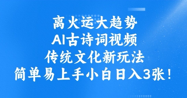 离火运大趋势，ai古诗词视频，传统文化新玩法，简单易上手小白日入3张-路子网
