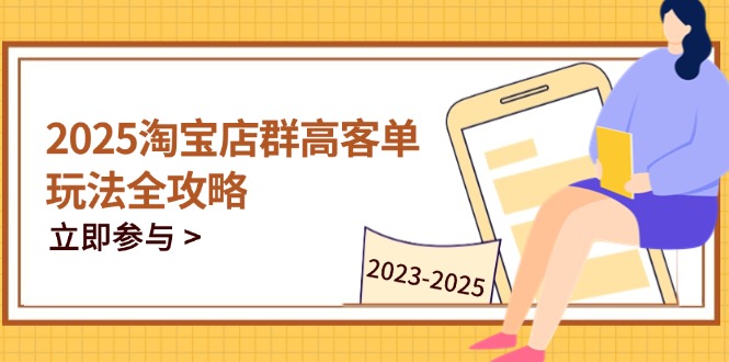 2025淘宝店群高客单玩法全攻略，把握高客单关键技巧，精通全周期运营-路子网