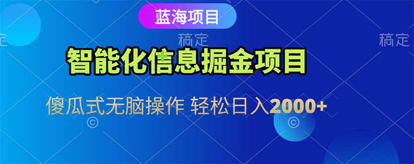 智能化信息蓝海掘金项目 傻瓜式无脑操作 轻松日入2000+-路子网