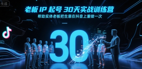 老板IP起号30天实战训练营，帮助实体老板把生意在抖音上重做一次-路子网
