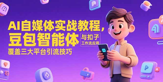 AI自媒体实战教程，豆包智能体与扣子工作流应用，覆盖三大平台引流技巧-路子网