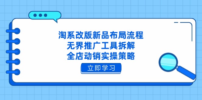 淘系改版新品布局流程，无界推广工具拆解，全店动销实操策略-路子网