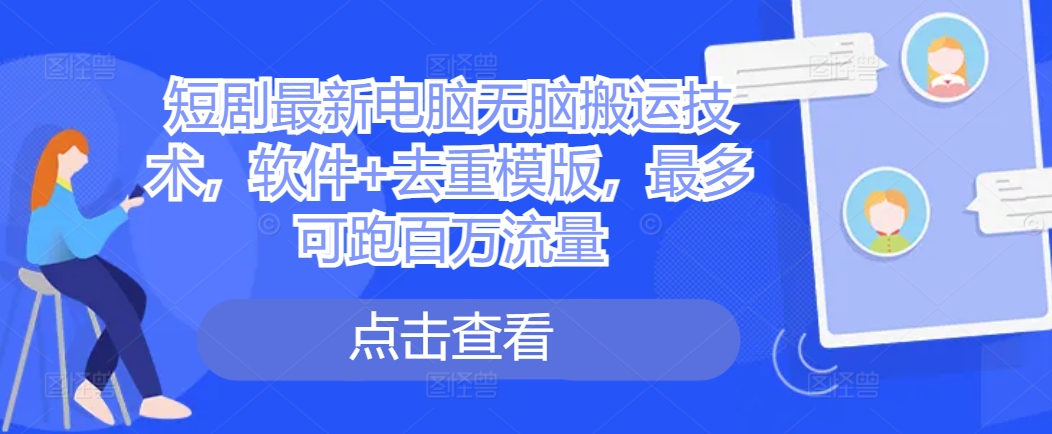 短剧最新电脑无脑搬运技术，软件+去重模版，最多可跑百万流量-路子网
