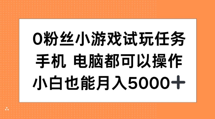 0粉丝小游戏试玩任务，手机电脑都可以操作，小白也能月入5000+【揭秘】-路子网