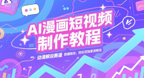 AI漫画短视频制作教程，动漫解说赛道，数据稳定且流量高，轻松签独家进精选-路子网