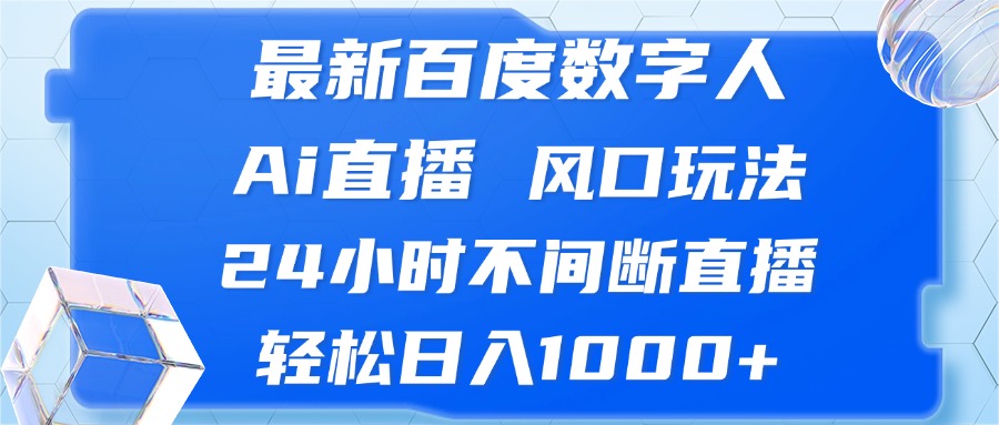 最新百度数字人Ai直播，风口玩法，24小时不间断直播，轻松日入1000+-路子网