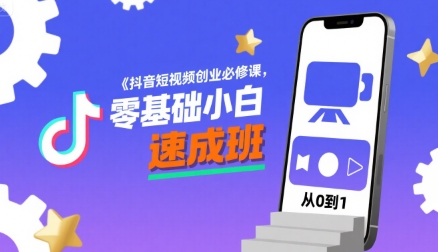 抖音短视频创业必修课，零基础小白速成班-路子网