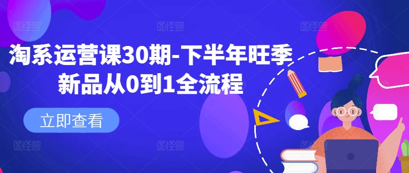淘系运营课30期-下半年旺季新品从0到1全流程-路子网