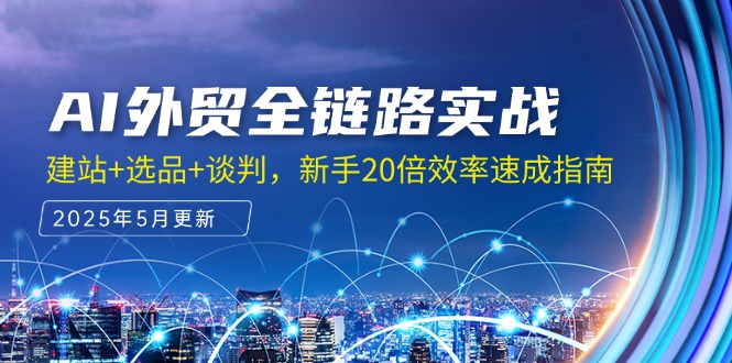 AI外贸全链路实战，建站+选品+谈判，新手20倍效率速成指南-路子网