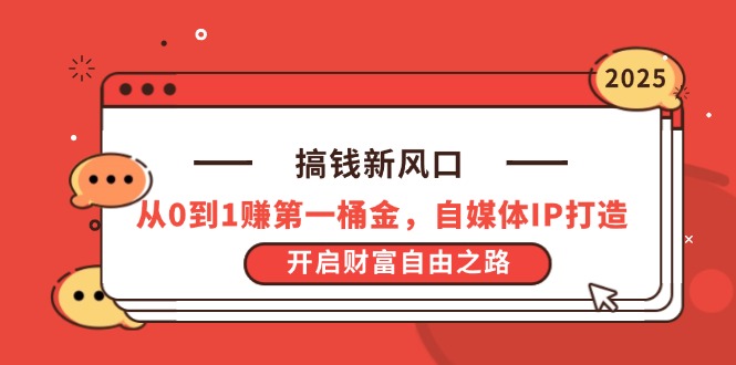 搞钱新风口，从0到1赚第一桶金，自媒体IP打造，开启财富自由之路-路子网