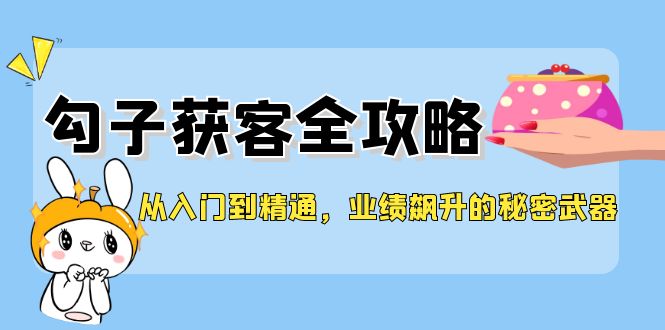 从入门到精通，勾子获客全攻略，业绩飙升的秘密武器-路子网