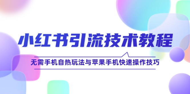 小红书引流技术教程：无需手机自热玩法与苹果手机快速操作技巧-路子网