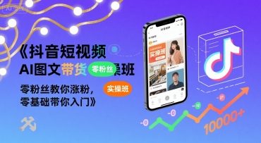 抖音短视频AI图文带货实操班，零粉丝教你涨粉，零基础带你入门-路子网