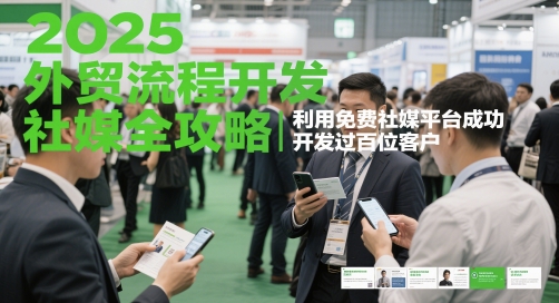 2025外贸流程开发社媒全攻略，利用免费社媒平台成功开发过百位客户-路子网