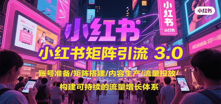 小红书矩阵引流3.0，账号准备/矩阵搭建/内容生产/流量投放/构建可持续的流量增长体系-路子网