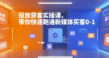 投放获客实操课，带你快速跑通新媒体买客0-1-路子网