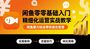 闲鱼零基础入门精细化运营实战教学，闲鱼暴力玩法带你成功变现-路子网