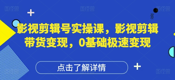 影视剪辑号实操课，影视剪辑带货变现，0基础极速变现-路子网