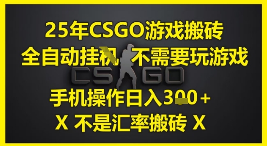25年CSGO游戏搬砖，全自动运行，不需要玩游戏，手机操作日入3张(不是汇率搬砖)【揭秘】-路子网