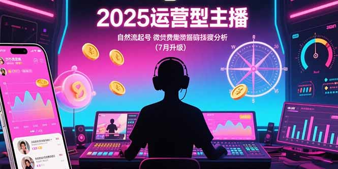 2025运营型主播：自然流起号，微付费投放技巧，罗盘数据深度解析(7月更新-路子网