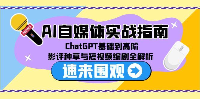 AI自媒体实战指南，ChatGPT基础到高阶，影评种草与短视频编剧全解析-路子网