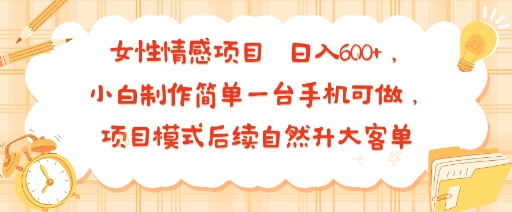 女性情感项目 小白制作简单一台手机可做 项目模式后续自然升大客单 日入6张-路子网