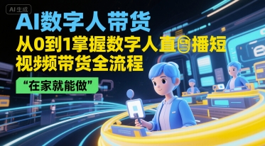 AI数字人带货，从0到1掌握数字人直播短视频带货全流程，在家就能做-路子网