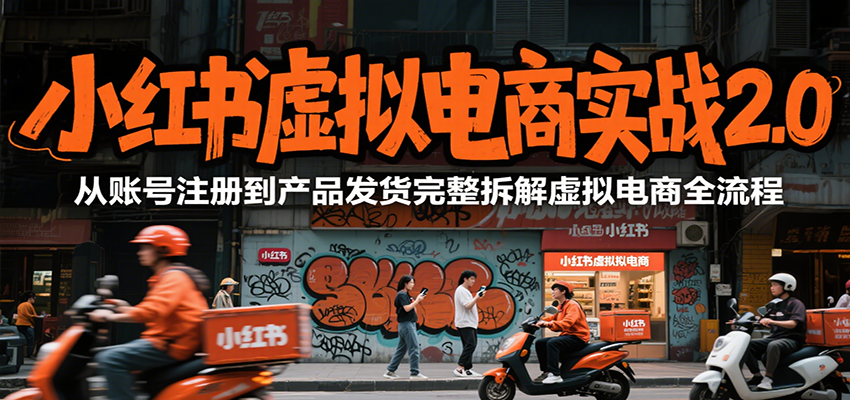 小红书虚拟电商实战2.0，从账号注册到产品发货完整拆解虚拟电商全流程-路子网