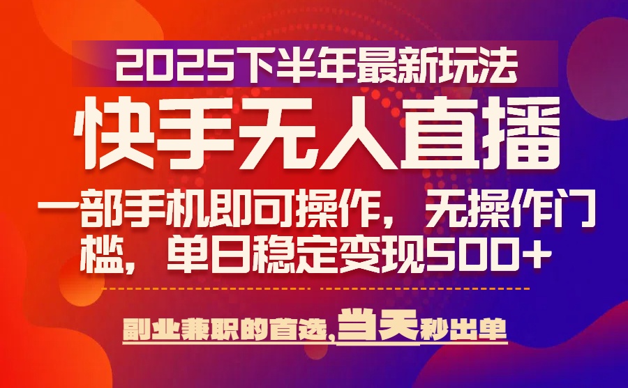 25年快手无人直播最新玩法，当天可出单，一部手机即可操作-路子网