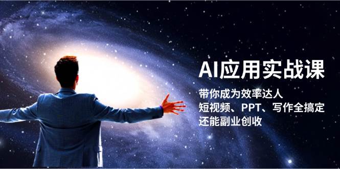 AI应用实战课：带你成为效率达人！短视频、PPT、写作全搞定，还能副业创收-路子网