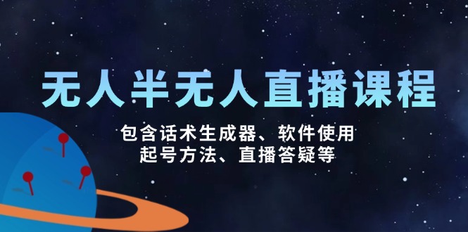 无人&半无人直播课，包含话术生成器、软件使用、起号方法、直播答疑等-路子网