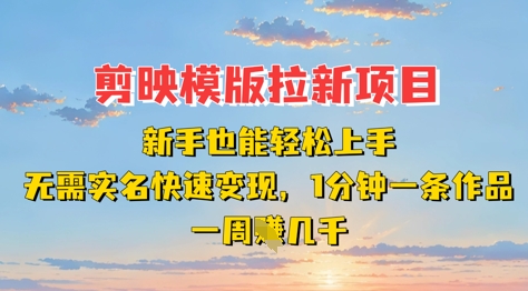 剪映模板拉新项目：新手也能轻松上手，无需实名，快速变现，一分钟一条作品，一周挣几k-路子网