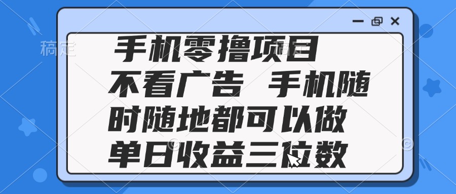 2025手机零撸项目 不看广告 手机随时可做 单日收益三位数-路子网