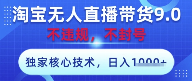 淘宝无人直播带货9.0 ，独家核心技术，不违规，不封号，操作简单，当天开播，当天见收益，日入数张【揭秘】-路子网