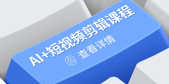 从入门到精通，AI+短视频剪辑课程，掌握账号运营直播技巧，打造爆款-路子网
