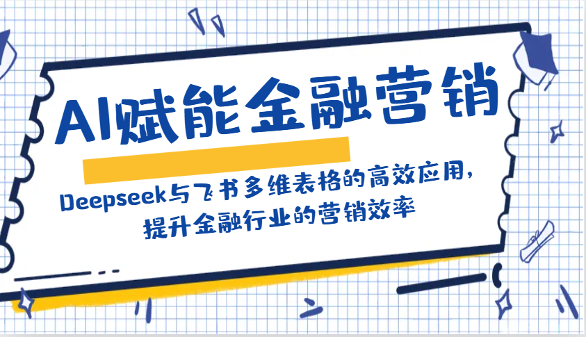 AI赋能金融营销：Deepseek与飞书多维表格的高效应用，提升金融行业的营销效率-路子网