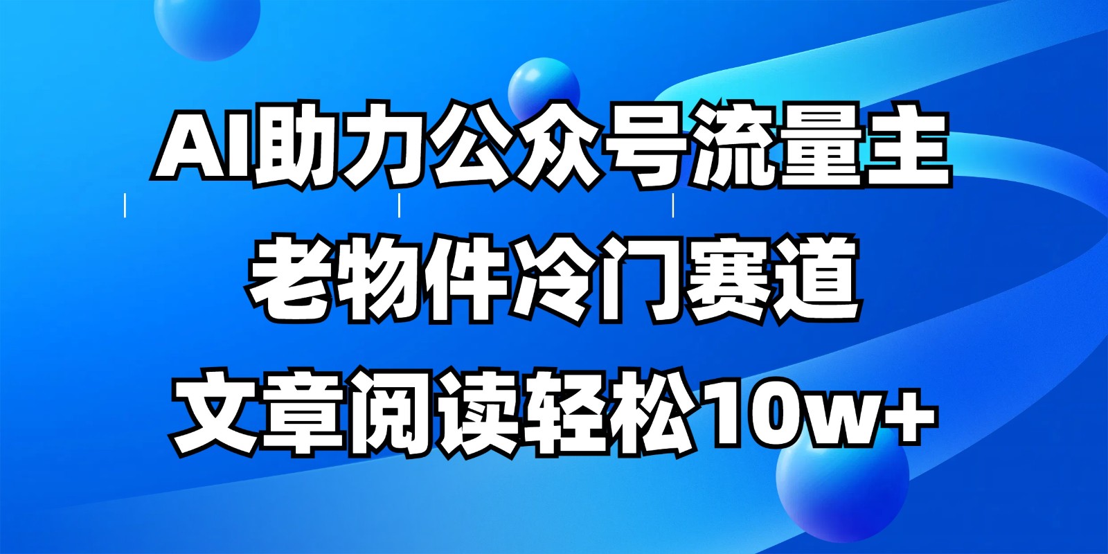 公众号流量主冷门赛道，AI助力，文章阅读轻松10w+，全流程详细教程-路子网