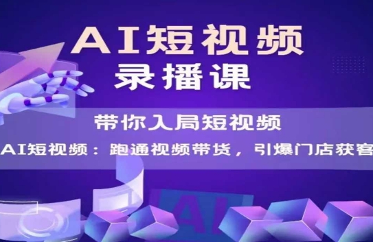 AI短视频爆款，带你入局短视频，跑通视频带货，引爆门店获客-路子网