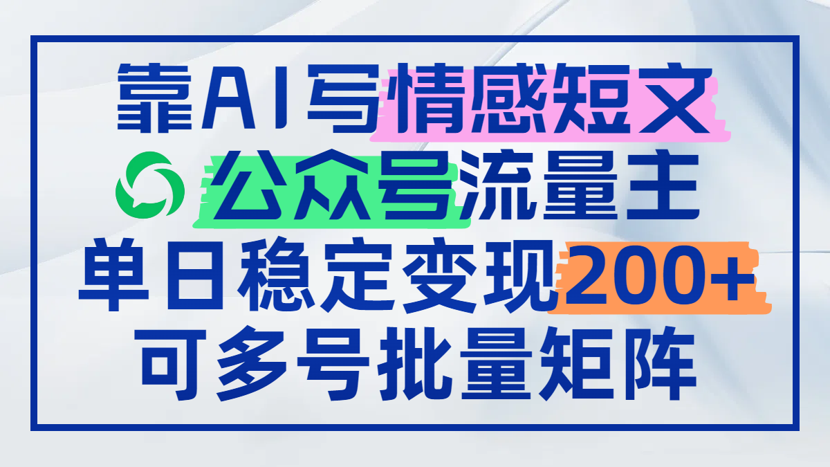 靠AI写情感短文，公众号流量主日赚200+，可多号批量矩阵-路子网