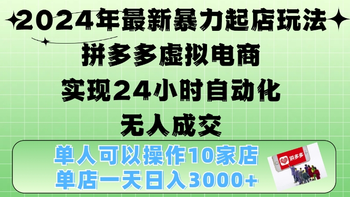 2024年最新暴力起店玩法，拼多多虚拟电商4.0，24小时实现自动化无人成交，单店月入3000+【揭秘】-路子网