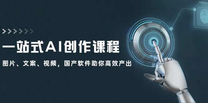 一站式AI创作课程：图片、文案、视频，国产软件助你高效产出-搞薯条网-路子网