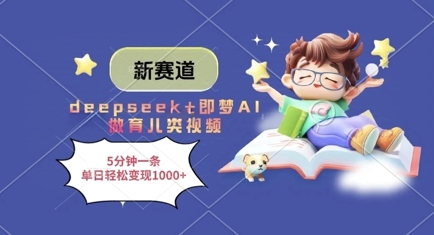 新赛道，deepseek+即梦AI做育儿类视频，5分钟一条，单日轻松变现多张-路子网