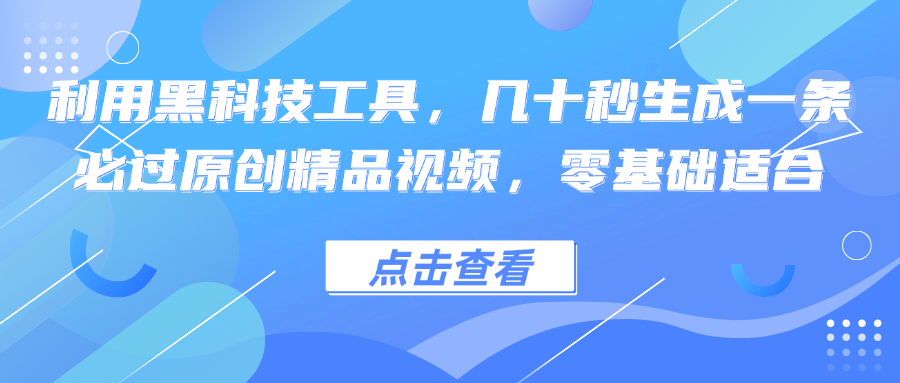 利用黑科技工具，几十秒生成一条必过原创精品视频，零基础适合-路子网